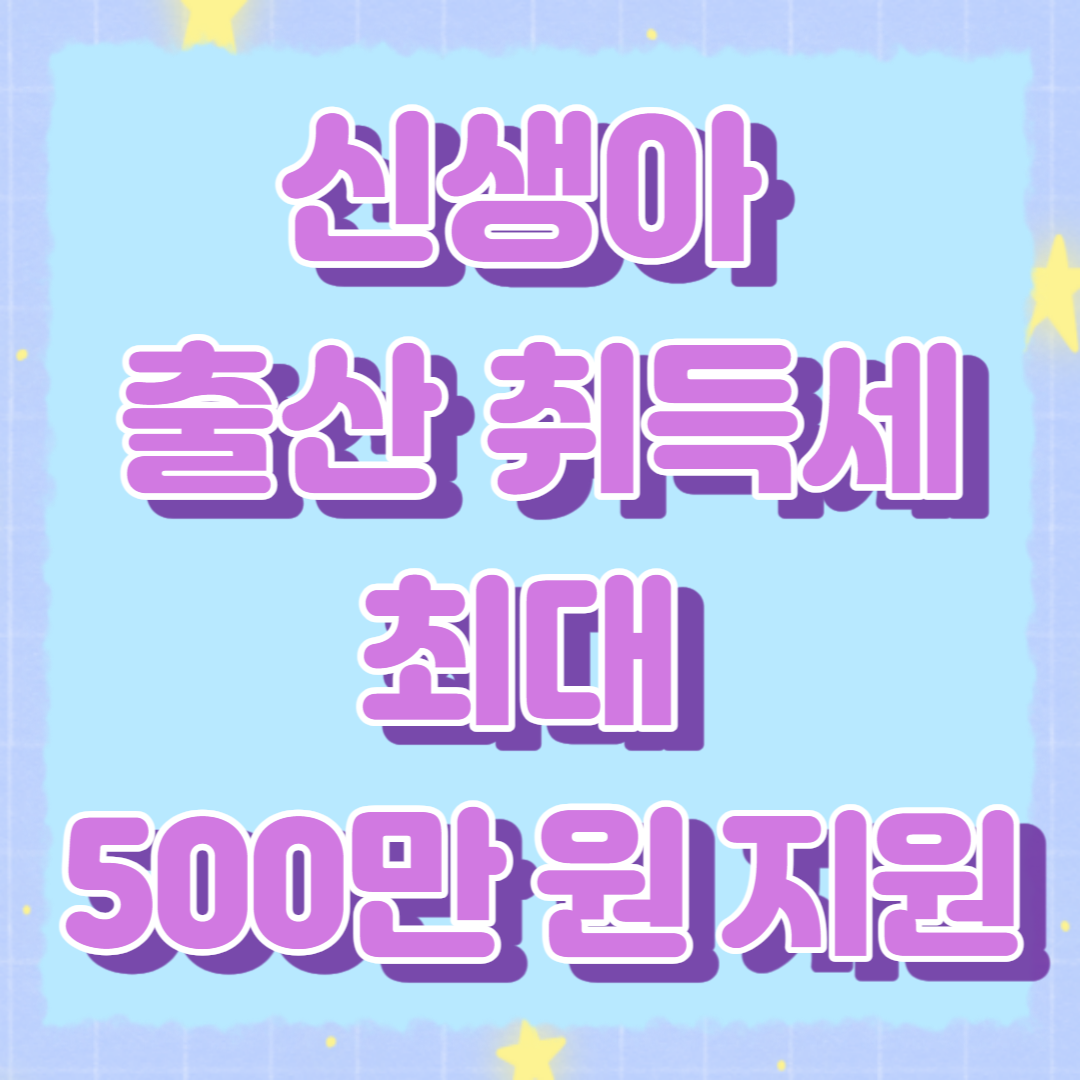 2024 신생아 출산 취득세 최대 500만 원 면제