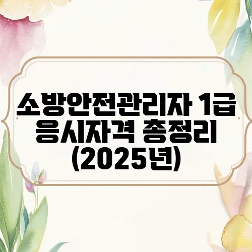 소방안전관리자 1급 응시자격 총정리 (2025년)