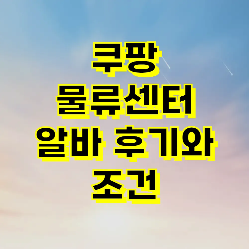 쿠팡 물류센터 알바 후기와 조건