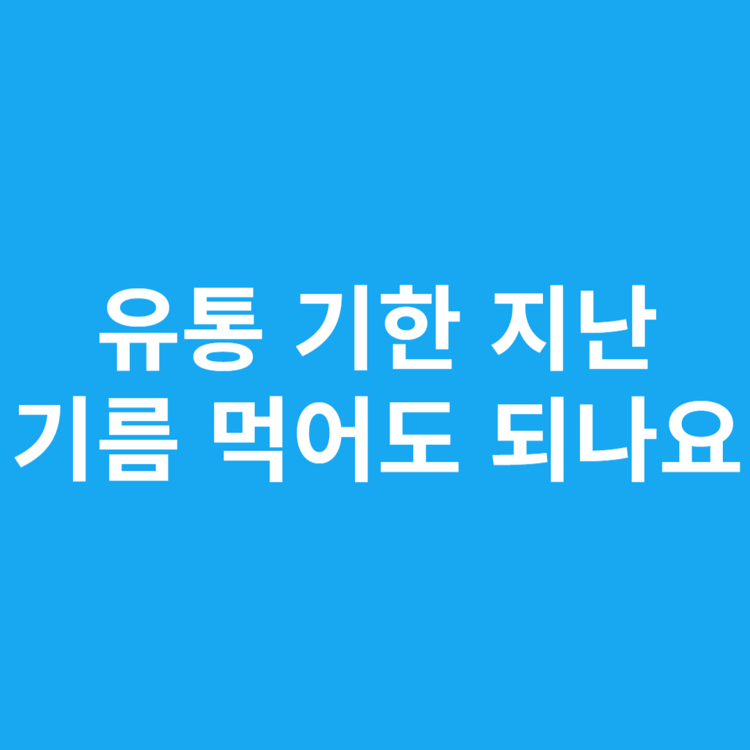 유통 기한 지난 기름 먹어도 되나요