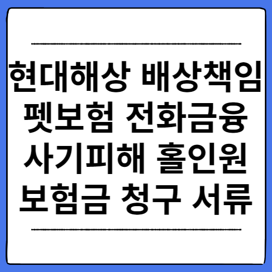 현대해상-배상책임-펫보험-전화금융사기피해-홀인원-보험금-청구-서류