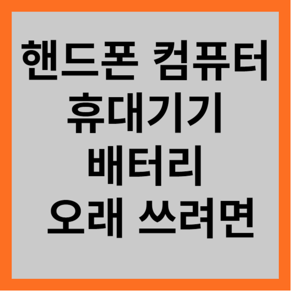 핸드폰 컴퓨터 휴대기기 배터리 오래 쓰려면