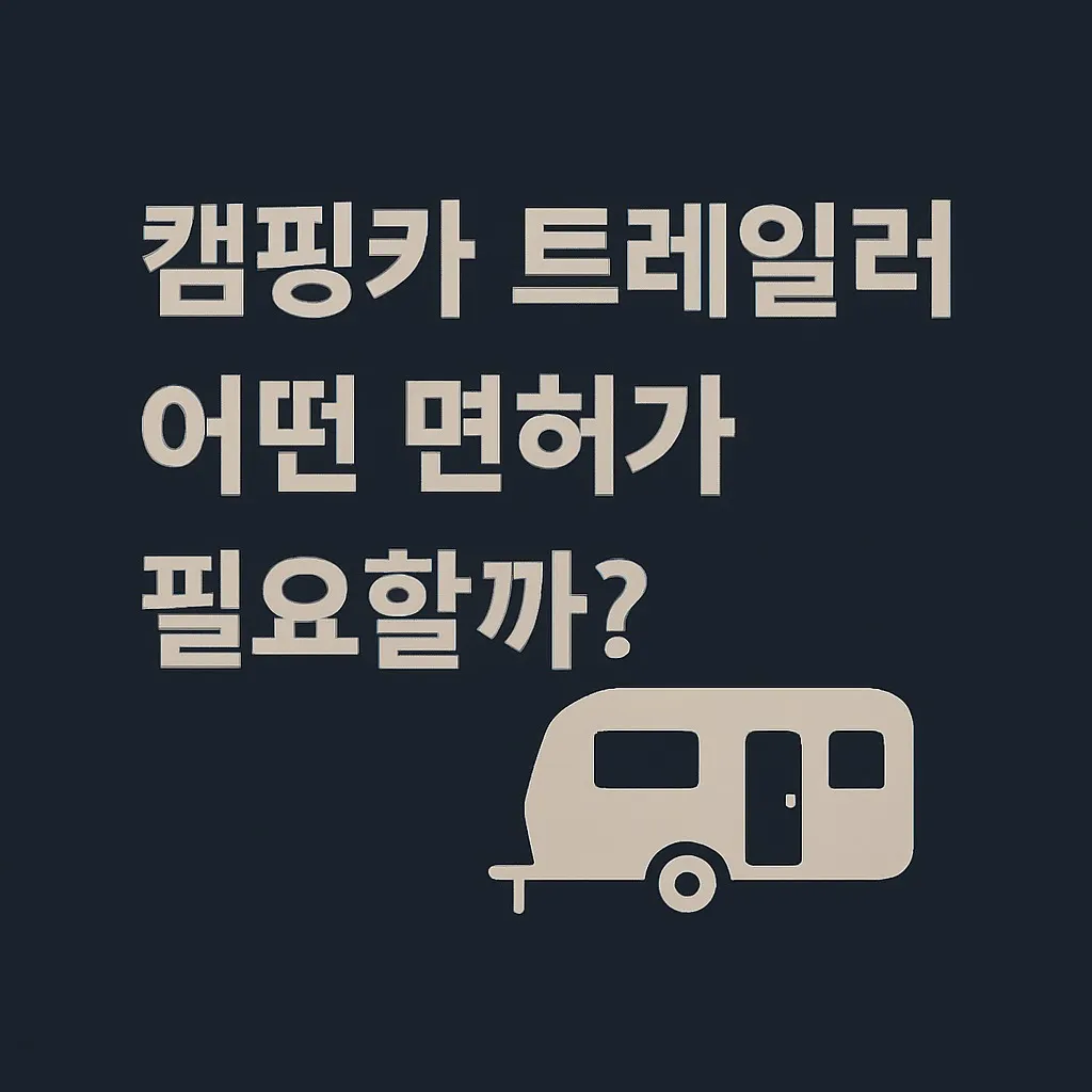 캠핑카 트레일러 면허, 어떤 면허가 필요할까?