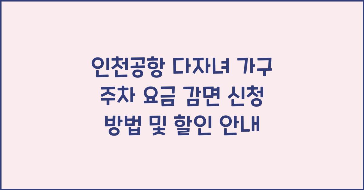 인천공항 다자녀 가구 주차 요금 감면