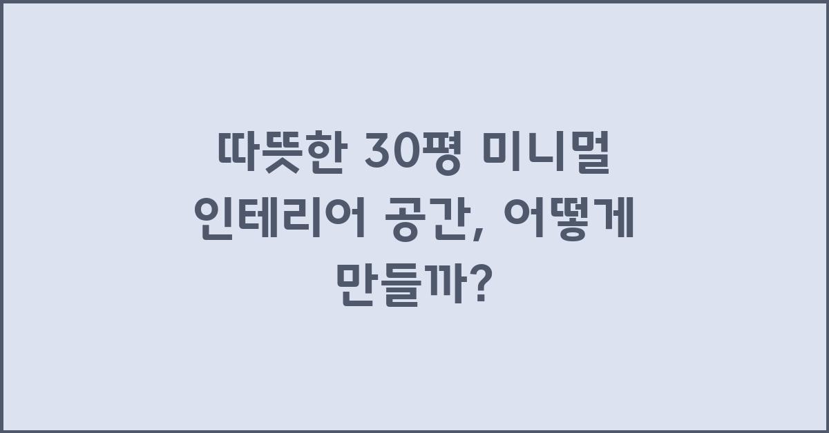따뜻한 30평 미니멀 인테리어 공간