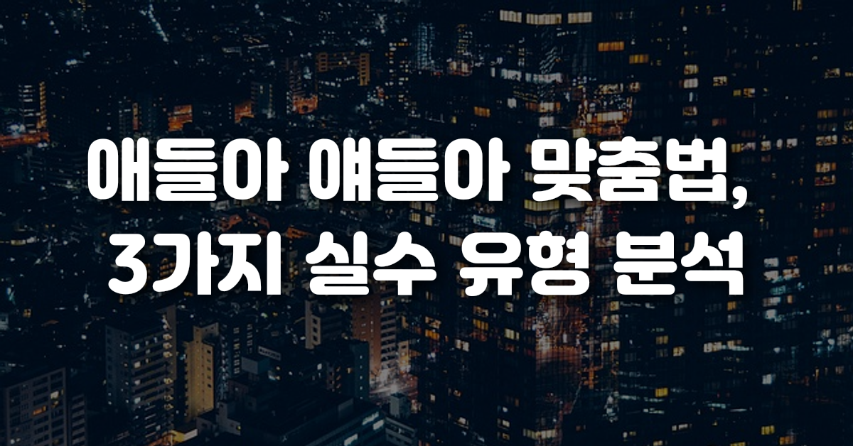 03-애들아_얘들아_맞춤법_3가지_실수_유형_분석
