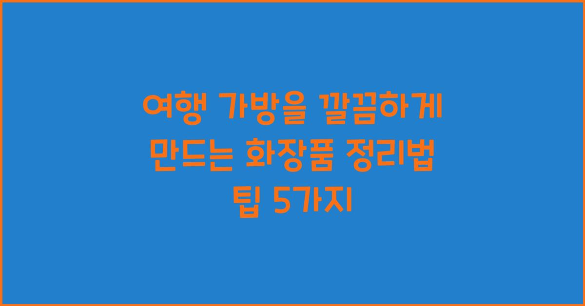 여행 가방을 깔끔하게 만드는 화장품 정리법