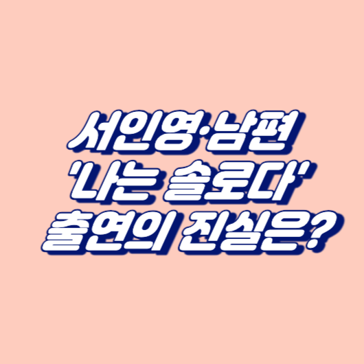 서인영&middot;남편 '나는 솔로다' 출연의 진실은?