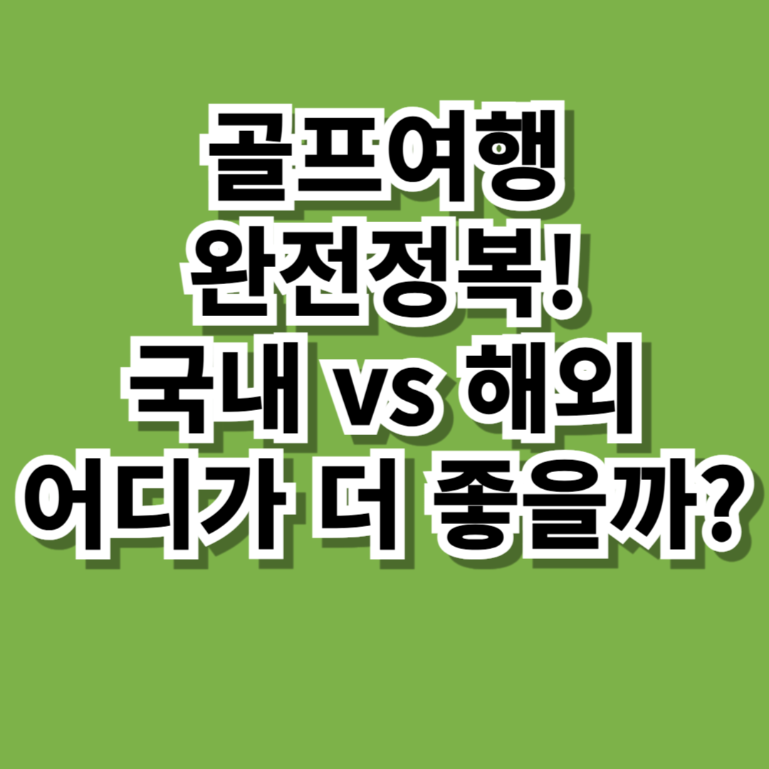 🏌️♂️ 골프여행 완전정복! 국내 vs 해외, 어디가 더 좋을까? - 대표이미지