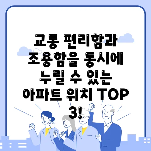 교통 편리함과 조용함을 동시에 누릴 수 있는 아파트 위치 TOP 3!