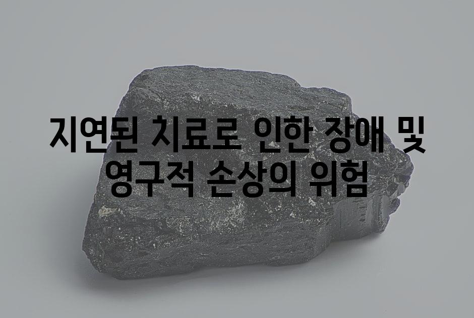 지연된 치료로 인한 장애 및 영구적 손상의 위험