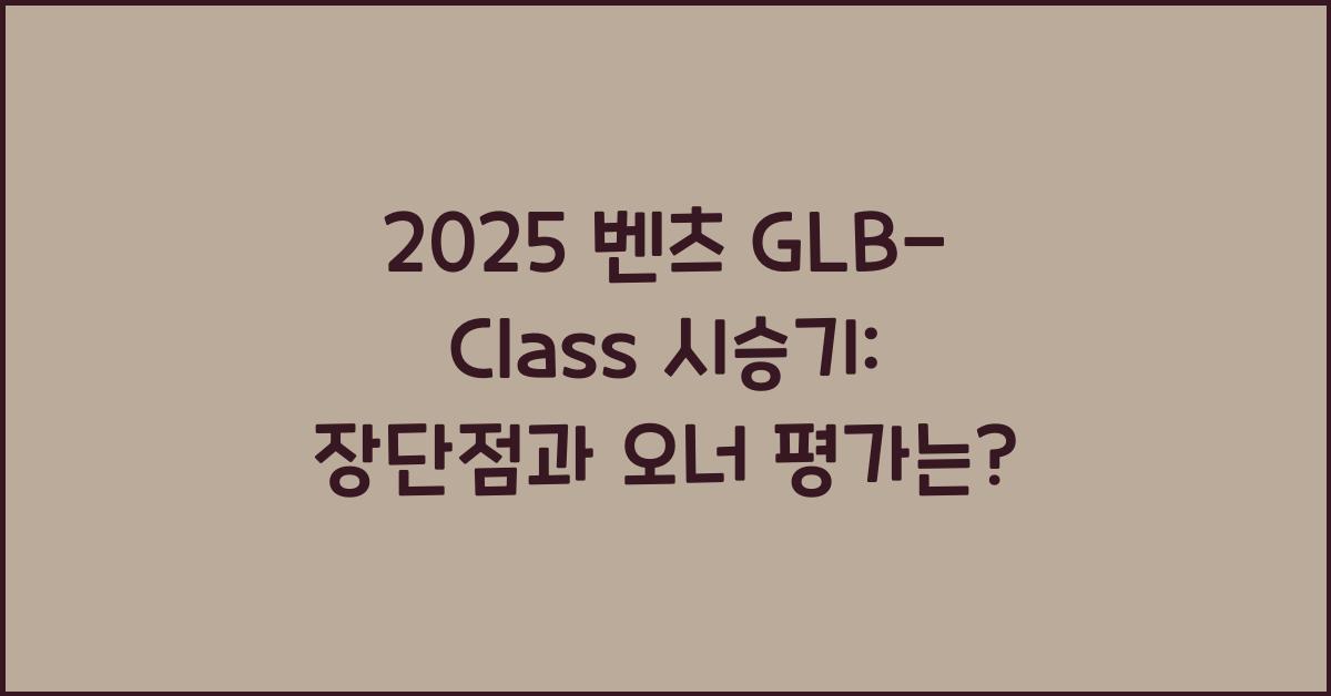 2025 벤츠 GLB-Class 시승기 제원 연비 장단점 유지비 오너평가