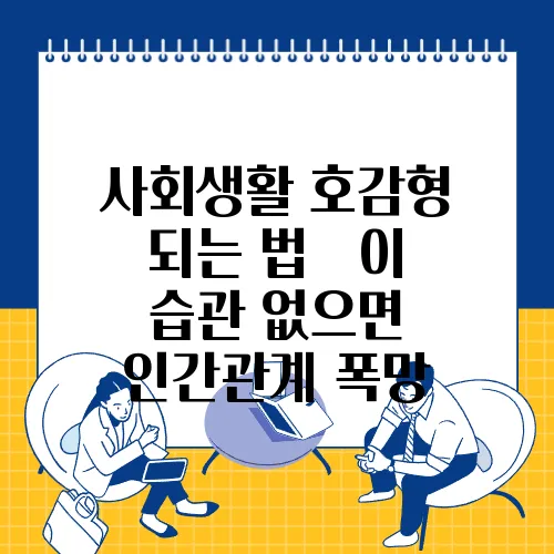 사회생활 호감형 되는 법 – 이 습관 없으면 인간관계 폭망