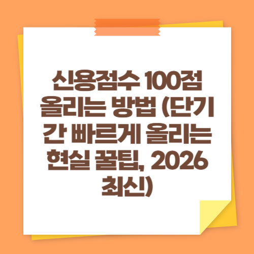 신용점수 100점 올리는 방법 (단기간 빠르게 올리는 현실 꿀팁, 2026 최신)