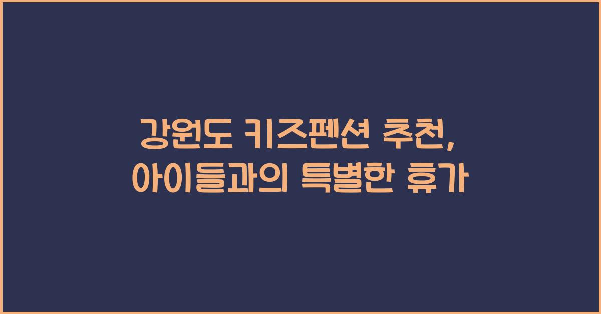 강원도 키즈펜션 추천