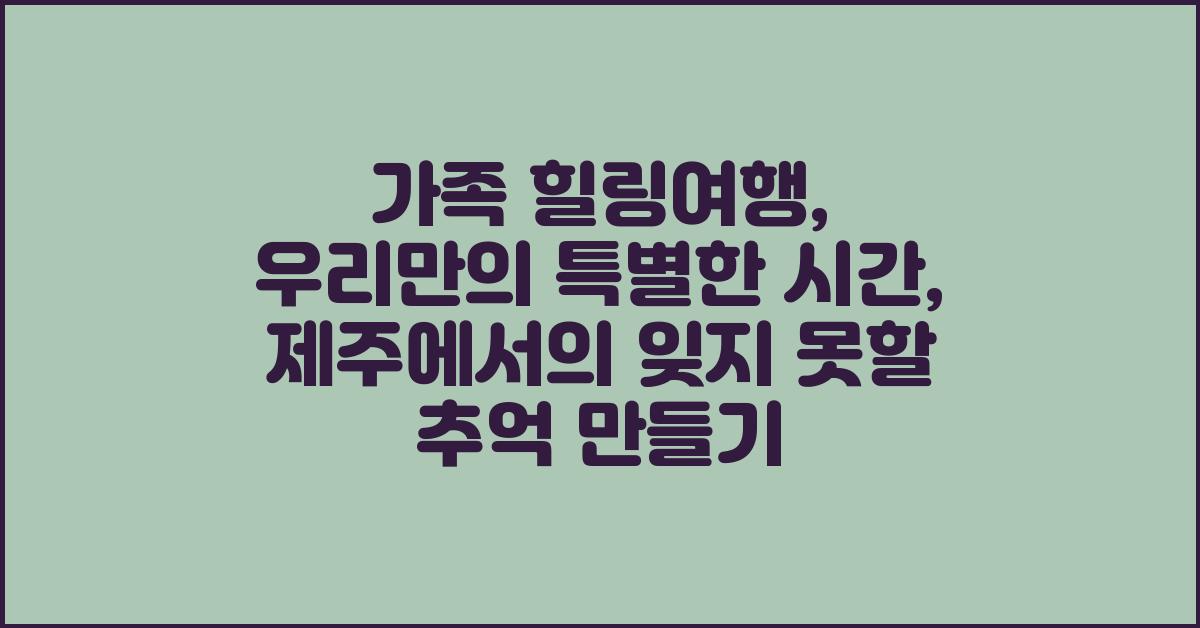 가족 힐링여행: 우리만의 특별한 시간