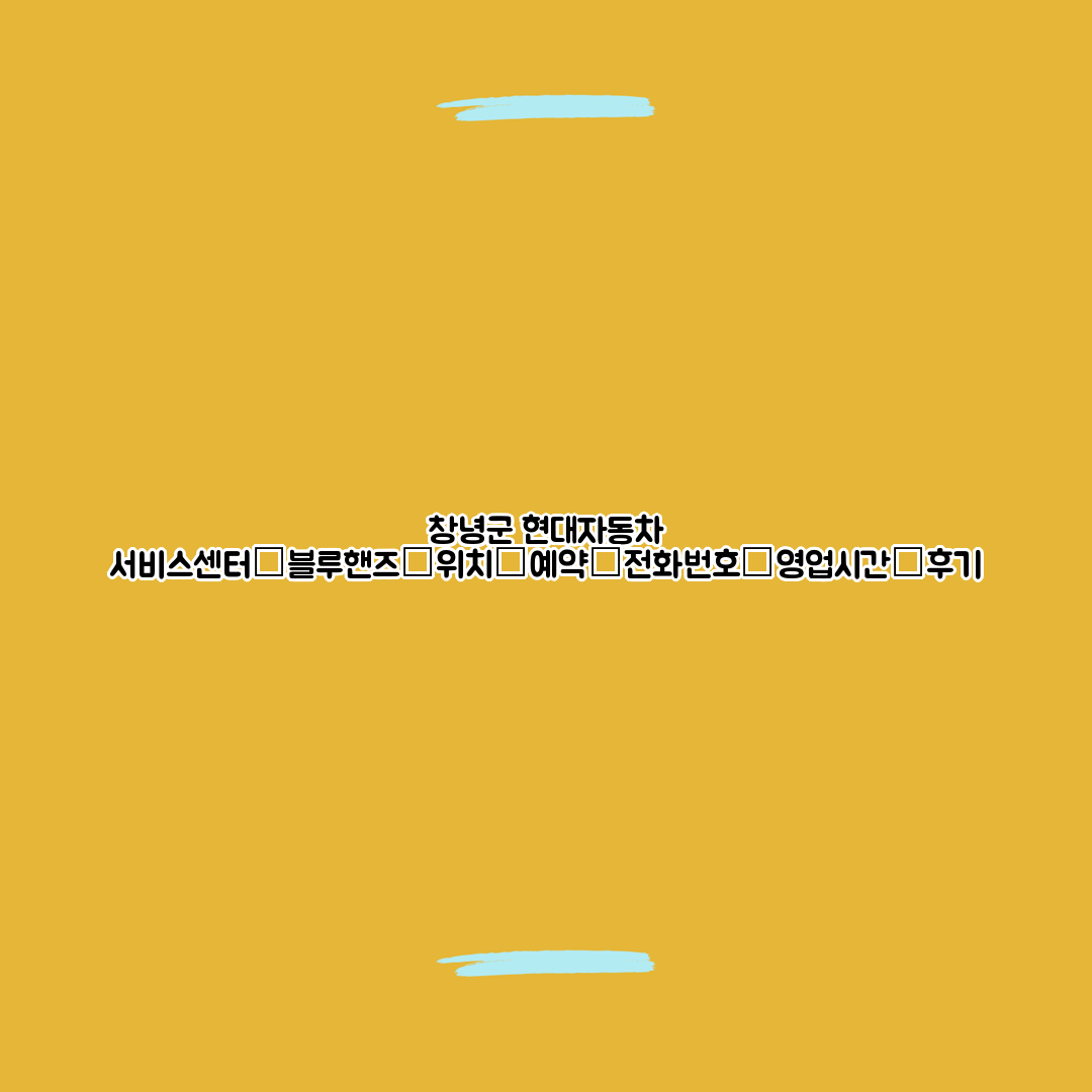 창녕군 현대자동차 서비스센터│블루핸즈│위치│예약│전화번호│영업시간│후기