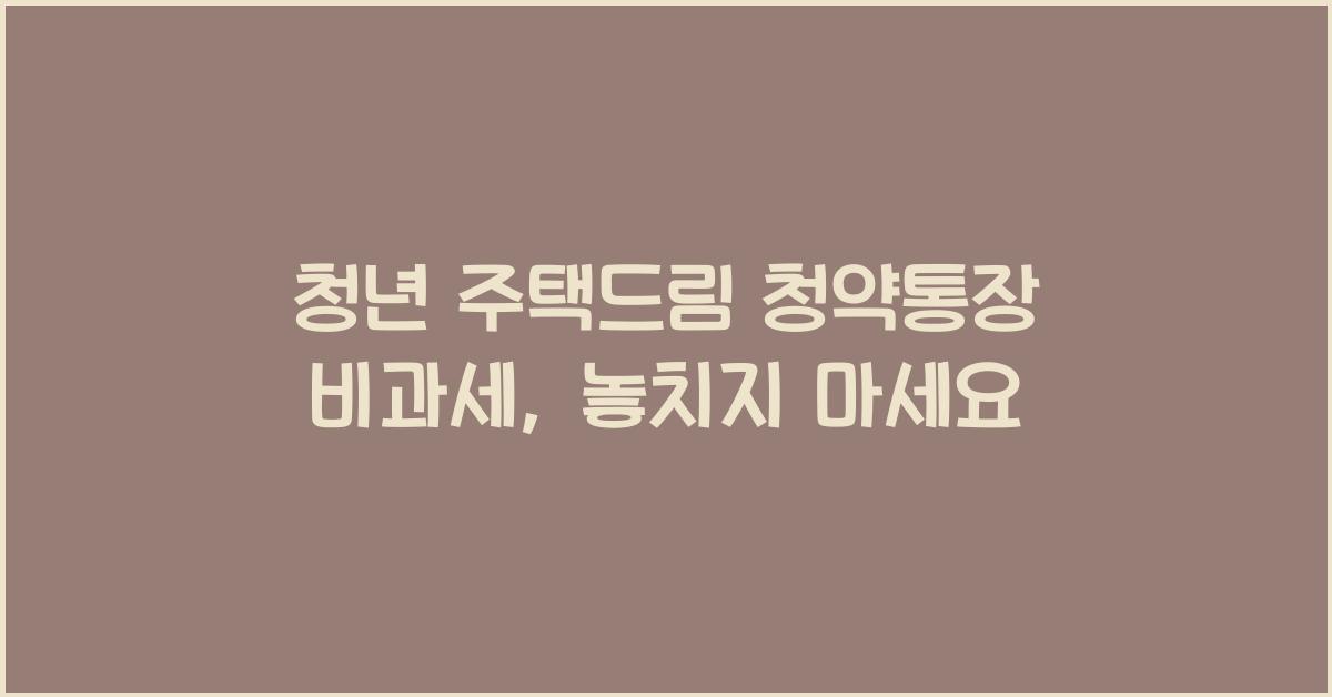 청년 주택드림 청약통장 비과세