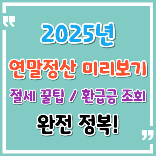 2025 연말정산 미리보기 완전 정복 절세 꿀팁부터 환급금 조회까지