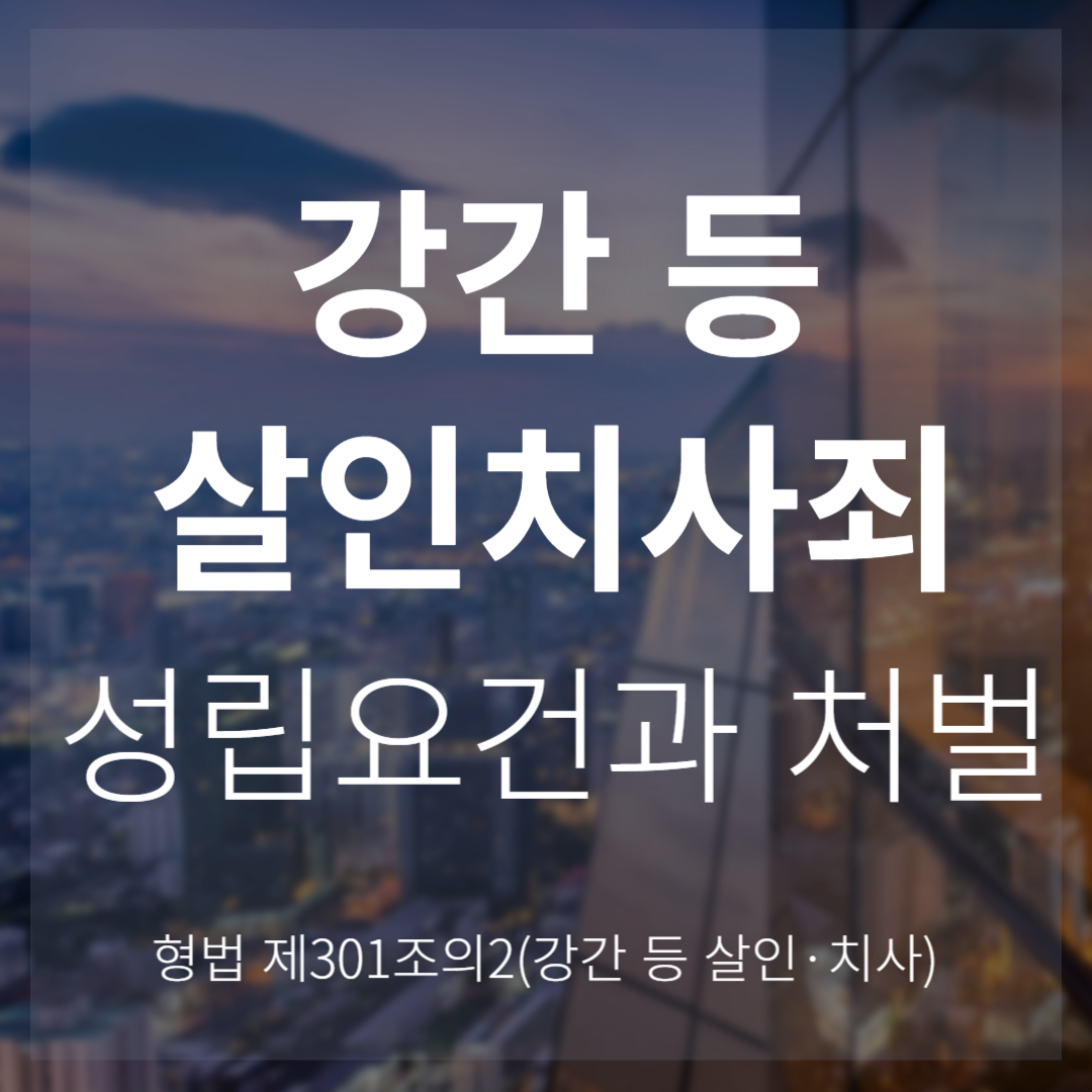 강간 등 살인&middot;치사죄 성립요건과 처벌 수준(형법 제301조의2)