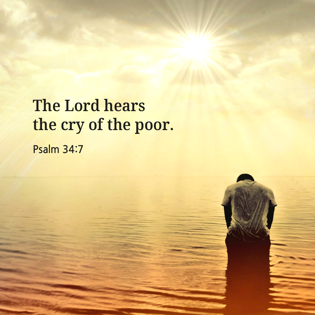 The Lord hears the cry of the poor. (Psalm 34:7)
