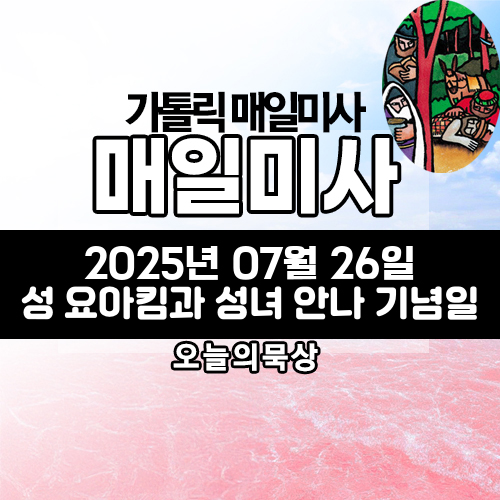 2025년 7월 26일 매일미사 복되신 동정 마리아의 부모 성 요아킴과 성녀 안나 기념일 오늘의 묵상