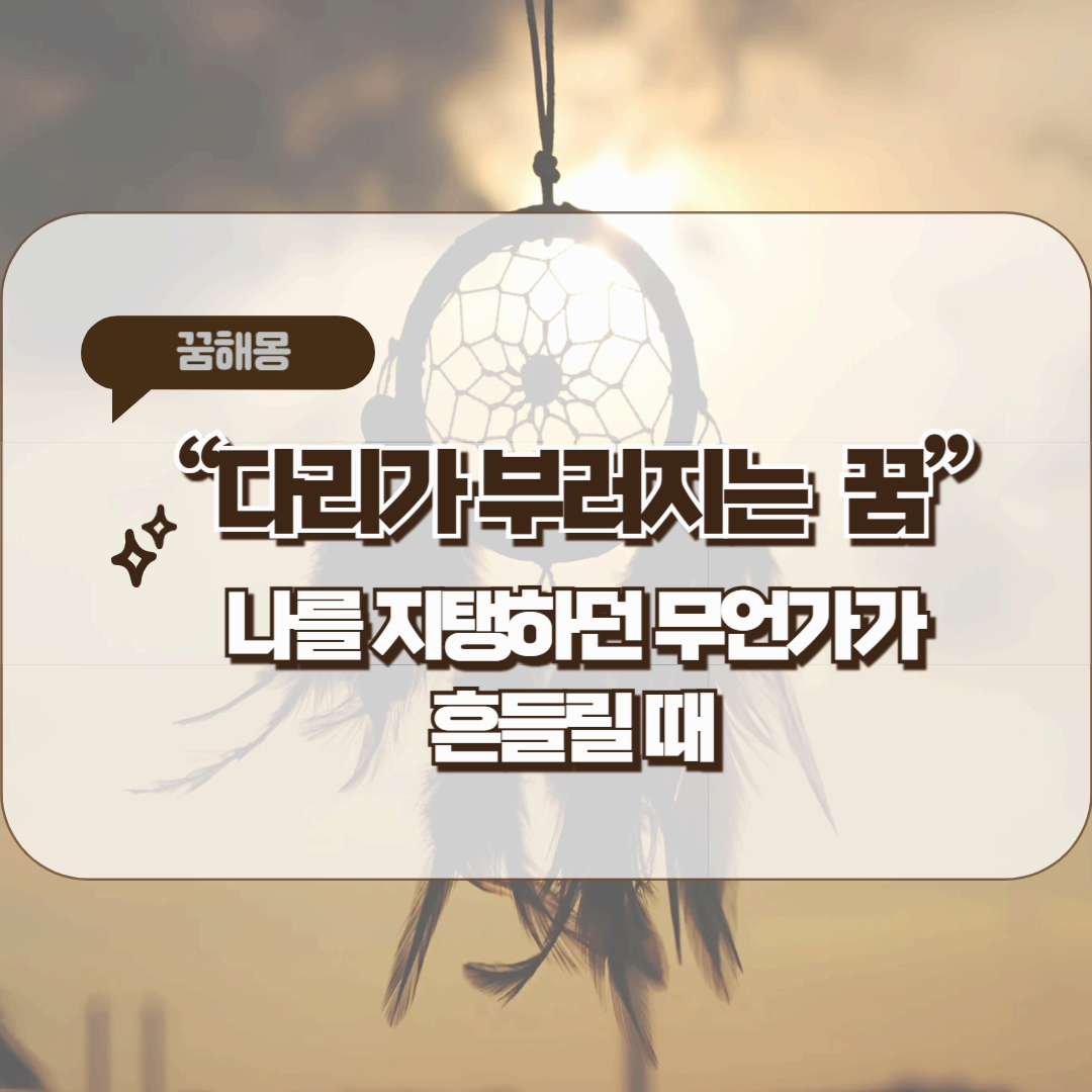 [꿈해몽]다리가 부러지는 꿈 – 나를 지탱하던 무언가가 흔들릴 때