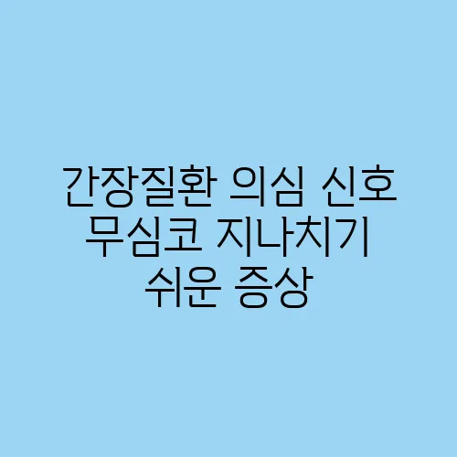 간장질환 의심 신호 무심코 지나치기 쉬운 증상