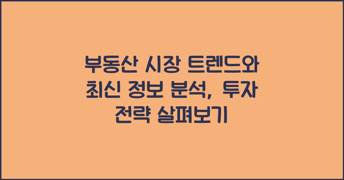 부동산 시장 트렌드, 최신 정보