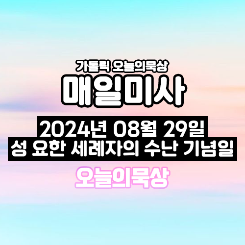 2024년 8월 29일 매일미사 성 요한 세례자의 수난 기념일 오늘의 묵상