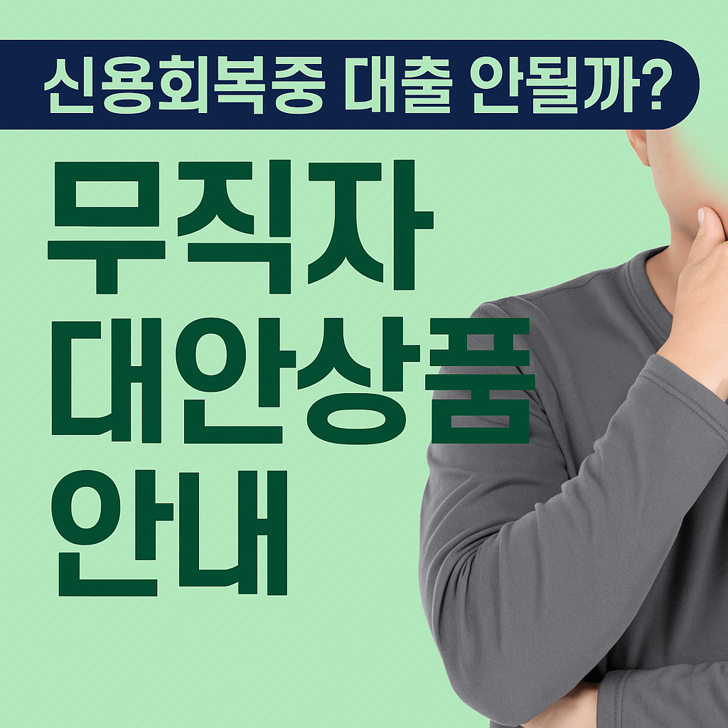 신용회복 중에도 가능한 대출은? 무직자를 위한 대안상품 안내