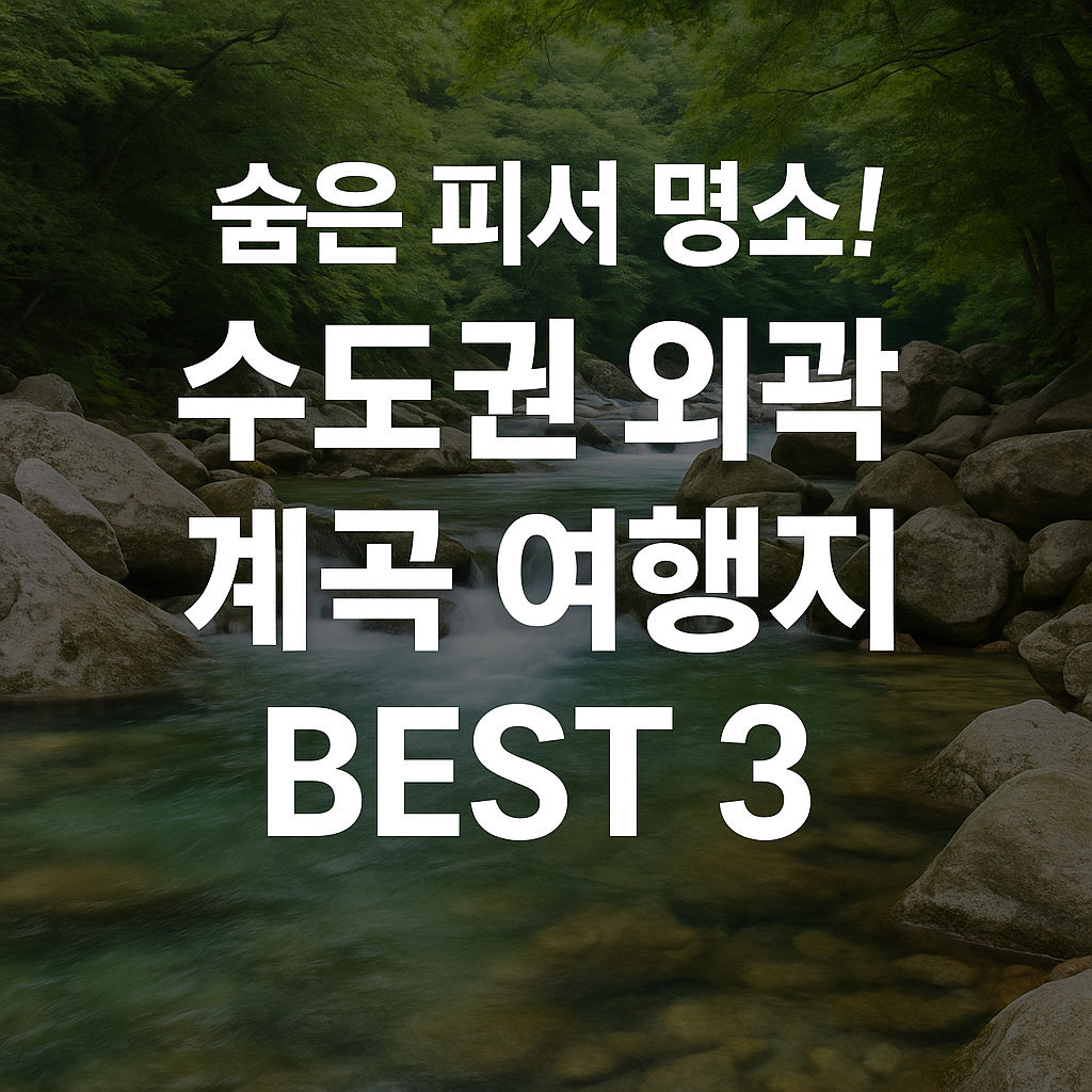 “숨은 피서 명소! 수도권 외곽 계곡 여행지 BEST 3 - 아이와 함께 즐기는 여름 힐링 스팟”