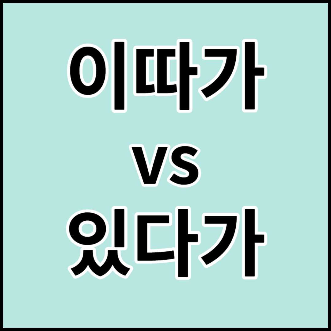 이따가 vs 있다가