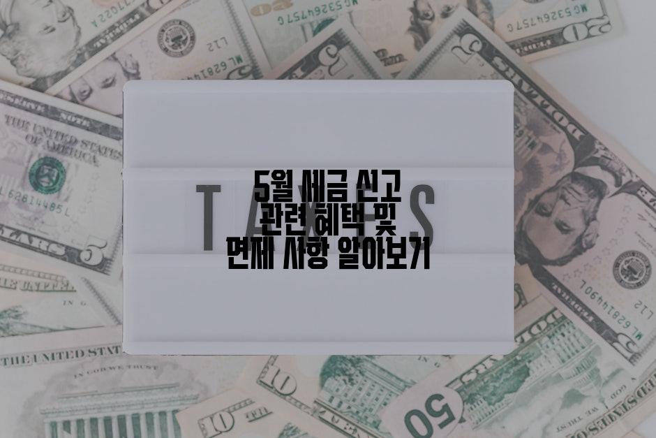 5월 세금 신고 관련 혜택 및 면제 사항 알아보기