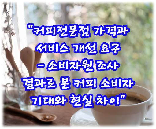 커피전문점 가격과 서비스 개선 요구 - 소비자원 조사 결과로 본 커피 소비자 기대와 현실 차이