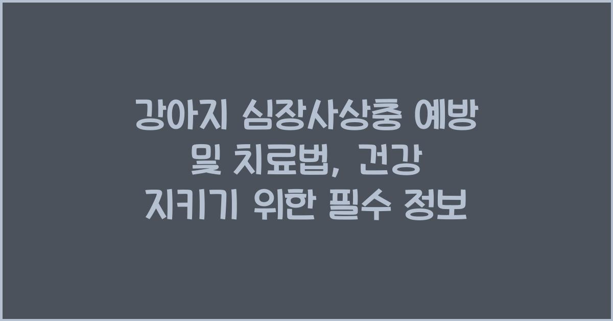 강아지 심장사상충 예방 및 치료법: 건강 지키기
