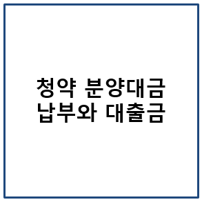 청약 분양 대금 납부와 대출금