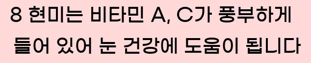  8 현미는 비타민 A, C가 풍부하게 들어 있어 눈 건강에 도움이 됩니다