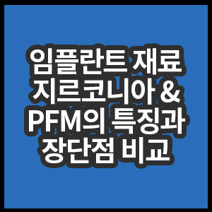 임플란트 재료 지르코니아와 PFM 특징과 장단점 비교