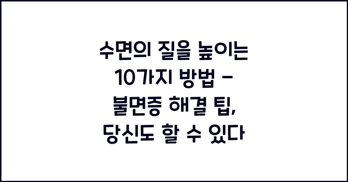 수면의 질을 높이는 10가지 방법 - 불면증 해결 팁