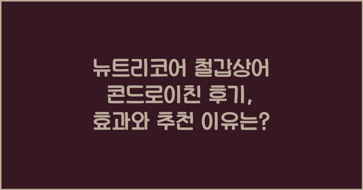 뉴트리코어 철갑상어 콘드로이친 후기