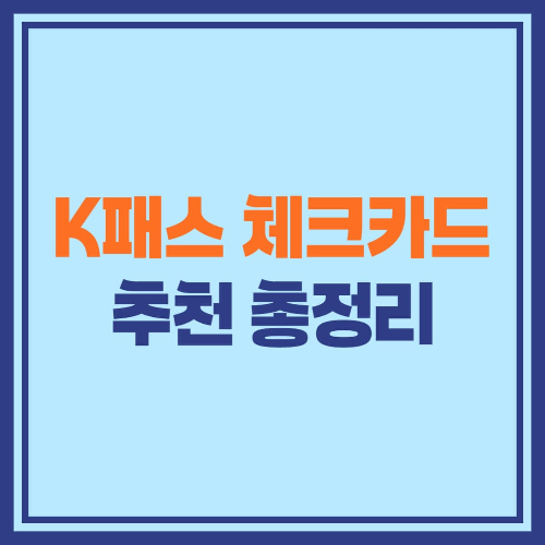 K패스 체크카드 추천 총정리 – 카드사별 혜택 비교로 당신에게 맞는 카드 찾기!
