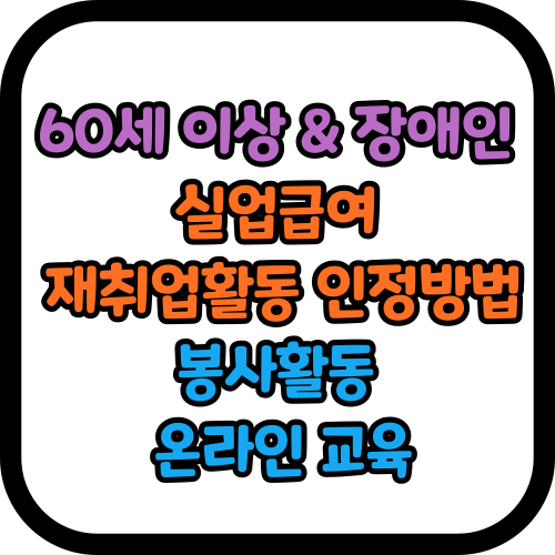 60세 이상 및 장애인 실업급여 재취업활동 (봉사활동 온라인 교육)