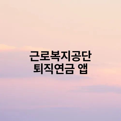 근로복지공단 퇴직연금 앱