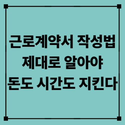 근로계약서 작성법, 제대로 알아야 돈도 시간도 지킨다