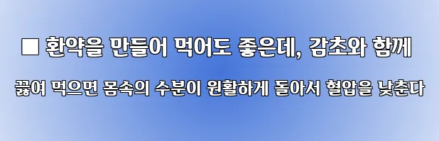  ■ 환약을 만들어 먹어도 좋은데, 감초와 함께 끓여 먹으면 몸속의 수분이 원활하게 돌아서 혈압을 낮춘다