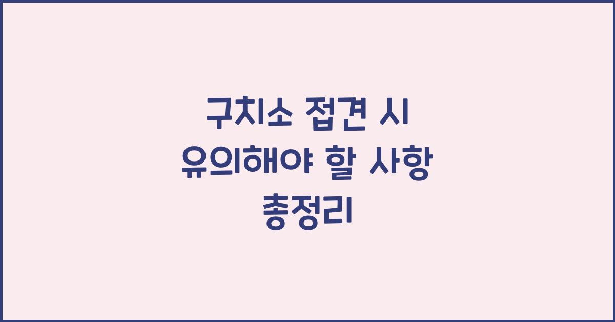 구치소 접견 시 유의해야 할 사항
