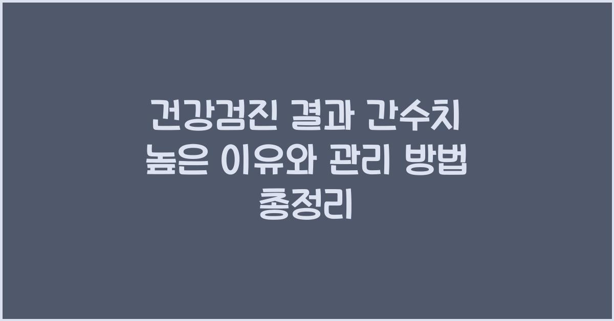 건강검진 결과 간수치 높은 이유