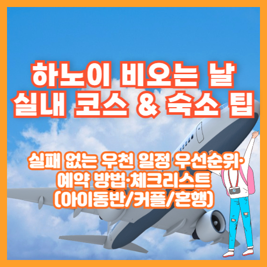 하노이 비오는 날 실내 코스 & 숙소 팁 ❘ 실패 없는 우천 일정 우선순위·예약 방법·체크리스트(아이동반/커플/혼행)