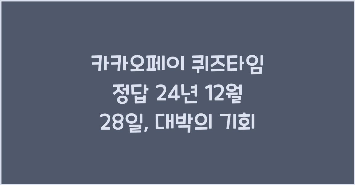 카카오페이 퀴즈타임 정답 24년 12월 28일